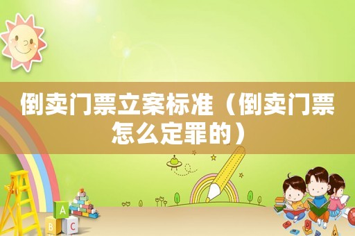 倒賣門票立案標(biāo)準(zhǔn)（倒賣門票怎么定罪的）