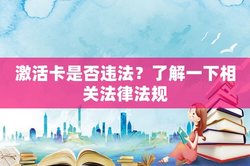激活卡是否違法？了解一下相關法律法規(guī)