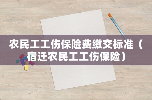 農(nóng)民工工傷保險(xiǎn)費(fèi)繳交標(biāo)準(zhǔn)（宿遷農(nóng)民工工傷保險(xiǎn)）