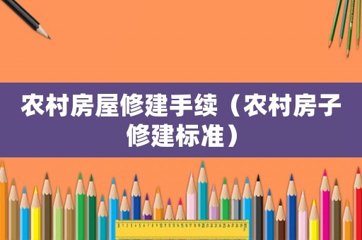 農(nóng)村房屋修建手續(xù)（農(nóng)村房子修建標準）