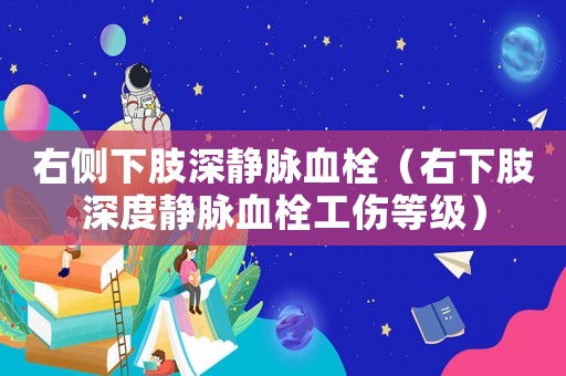 右側(cè)下肢深靜脈血栓（右下肢深度靜脈血栓工傷等級）