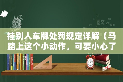 掛別人車牌處罰規(guī)定詳解（馬路上這個(gè)小動(dòng)作，可要小心了）