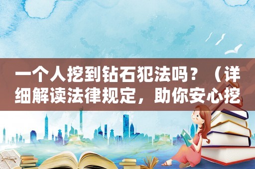 一個(gè)人挖到鉆石犯法嗎？（詳細(xì)解讀法律規(guī)定，助你安心挖掘）