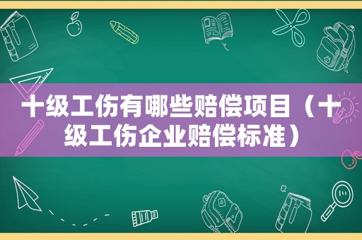 十級(jí)工傷有哪些賠償項(xiàng)目（十級(jí)工傷企業(yè)賠償標(biāo)準(zhǔn)）