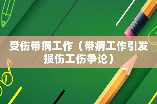 受傷帶病工作（帶病工作引發(fā)損傷工傷爭論）