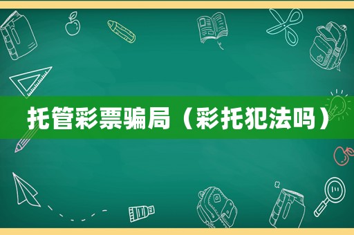 托管彩票騙局（彩托犯法嗎）