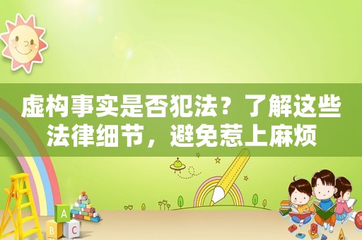 虛構(gòu)事實(shí)是否犯法？了解這些法律細(xì)節(jié)，避免惹上麻煩
