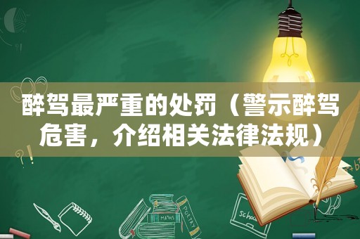 醉駕最嚴(yán)重的處罰（警示醉駕危害，介紹相關(guān)法律法規(guī)）
