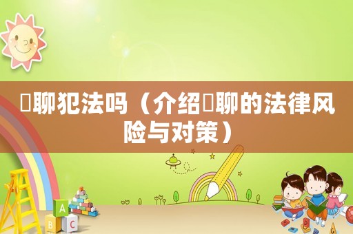 婐聊犯法嗎（介紹婐聊的法律風(fēng)險(xiǎn)與對(duì)策）
