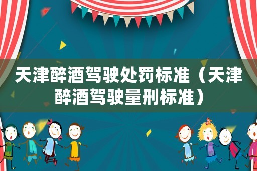 天津醉酒駕駛處罰標準（天津醉酒駕駛量刑標準）