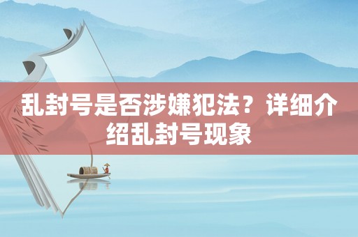 亂封號是否涉嫌犯法？詳細介紹亂封號現(xiàn)象