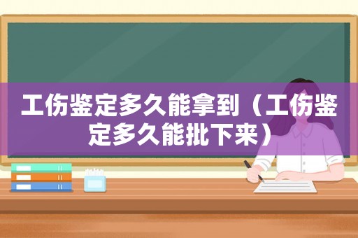 工傷鑒定多久能拿到（工傷鑒定多久能批下來(lái)）