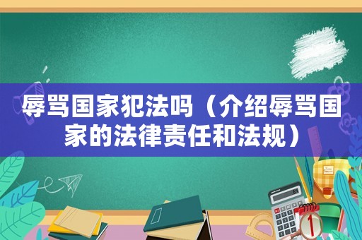 辱罵國家犯法嗎（介紹辱罵國家的法律責(zé)任和法規(guī)）