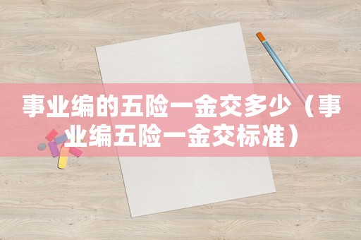 事業(yè)編的五險一金交多少（事業(yè)編五險一金交標準）