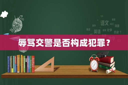 辱罵交警是否構(gòu)成犯罪？