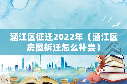 涵江區(qū)征遷2022年（涵江區(qū)房屋拆遷怎么補(bǔ)嘗）