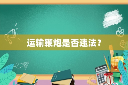 運(yùn)輸鞭炮是否違法？