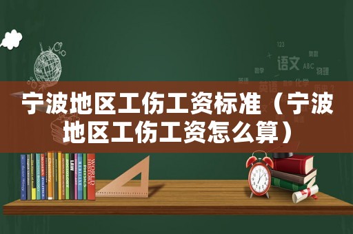 寧波地區(qū)工傷工資標(biāo)準(zhǔn)（寧波地區(qū)工傷工資怎么算）
