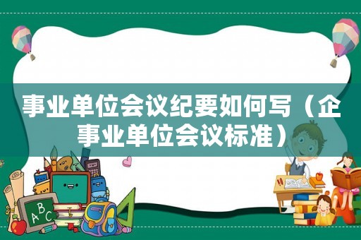事業(yè)單位會議紀(jì)要如何寫（企事業(yè)單位會議標(biāo)準(zhǔn)）