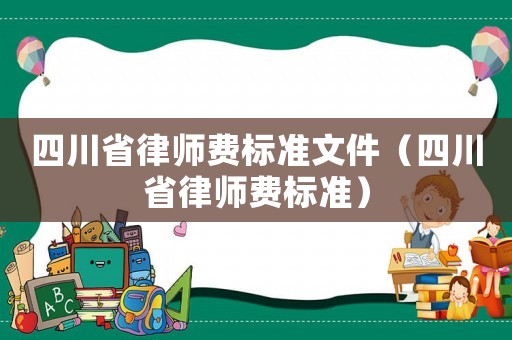 四川省律師費(fèi)標(biāo)準(zhǔn)文件（四川省律師費(fèi)標(biāo)準(zhǔn)）