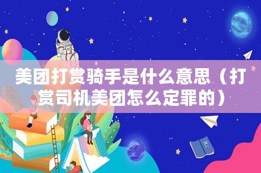 美團(tuán)打賞騎手是什么意思（打賞司機(jī)美團(tuán)怎么定罪的）