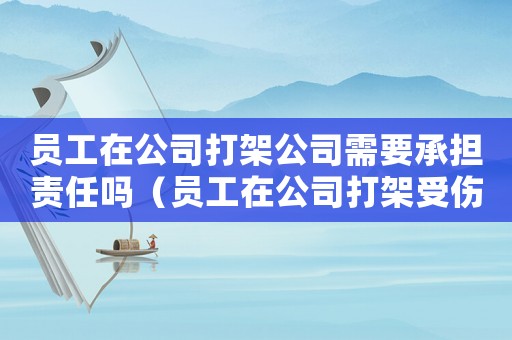 員工在公司打架公司需要承擔責任嗎（員工在公司打架受傷是工傷嘛）