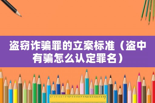 盜竊詐騙罪的立案標(biāo)準(zhǔn)（盜中有騙怎么認(rèn)定罪名）