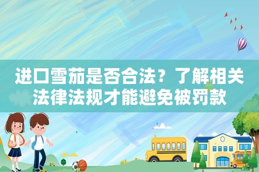 進(jìn)口雪茄是否合法？了解相關(guān)法律法規(guī)才能避免被罰款