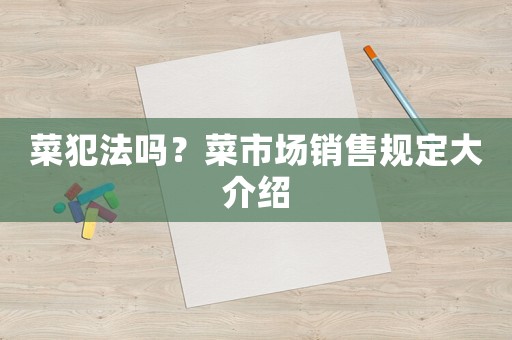 菜犯法嗎？菜市場銷售規(guī)定大介紹
