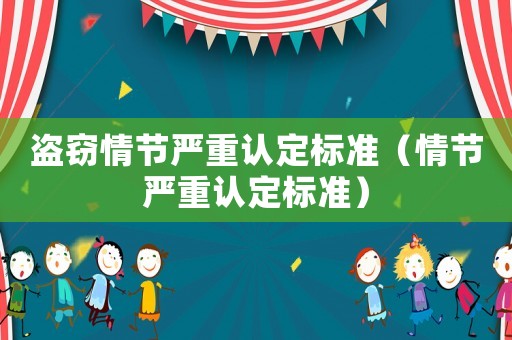 盜竊情節(jié)嚴(yán)重認(rèn)定標(biāo)準(zhǔn)（情節(jié)嚴(yán)重認(rèn)定標(biāo)準(zhǔn)）