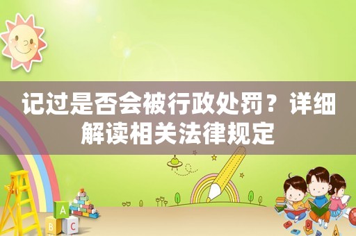 記過是否會被行政處罰？詳細解讀相關(guān)法律規(guī)定