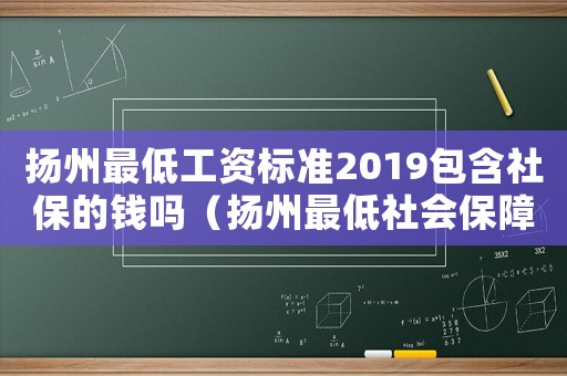 揚州最低工資標準2019包含社保的錢嗎（揚州最低社會保障標準）