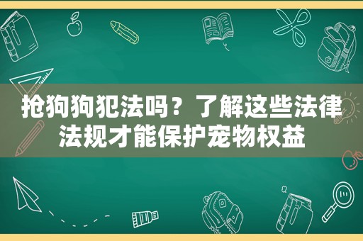搶狗狗犯法嗎？了解這些法律法規(guī)才能保護(hù)寵物權(quán)益