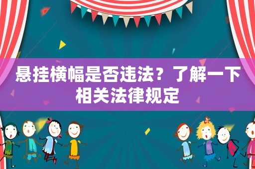懸掛橫幅是否違法？了解一下相關(guān)法律規(guī)定
