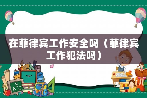 在菲律賓工作安全嗎（菲律賓工作犯法嗎）
