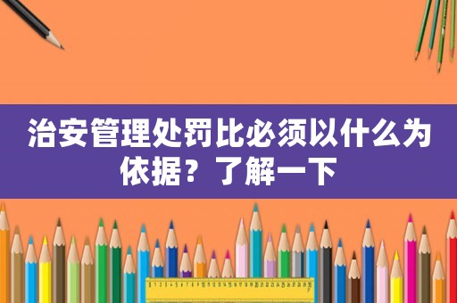 治安管理處罰比必須以什么為依據(jù)？了解一下