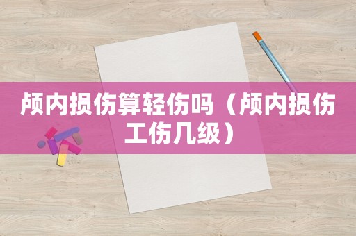 顱內(nèi)損傷算輕傷嗎（顱內(nèi)損傷工傷幾級(jí)）