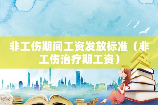 非工傷期間工資發(fā)放標(biāo)準(zhǔn)（非工傷治療期工資）
