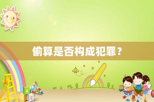偷算是否構(gòu)成犯罪？