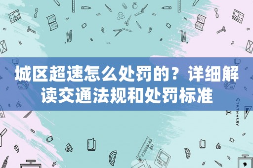 城區(qū)超速怎么處罰的？詳細(xì)解讀交通法規(guī)和處罰標(biāo)準(zhǔn)