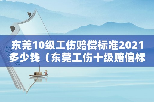 東莞10級(jí)工傷賠償標(biāo)準(zhǔn)2021多少錢（東莞工傷十級(jí)賠償標(biāo)準(zhǔn)）