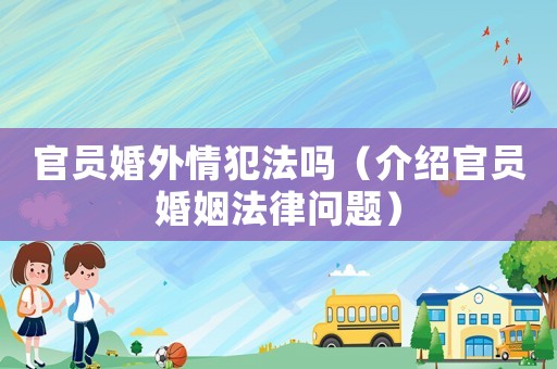 官員婚外情犯法嗎（介紹官員婚姻法律問(wèn)題）