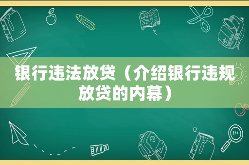 銀行違法放貸（介紹銀行違規(guī)放貸的內(nèi)幕）
