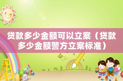 貸款多少金額可以立案（貸款多少金額警方立案標(biāo)準(zhǔn)）