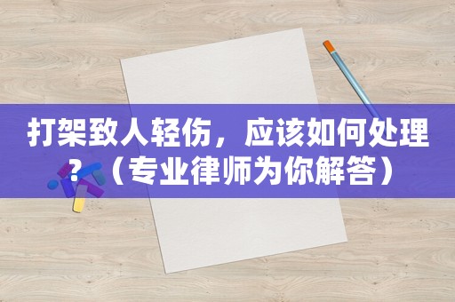 打架致人輕傷，應(yīng)該如何處理？（專業(yè)律師為你解答）