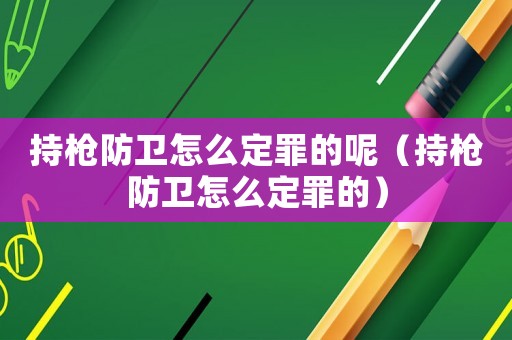 持槍防衛(wèi)怎么定罪的呢（持槍防衛(wèi)怎么定罪的）
