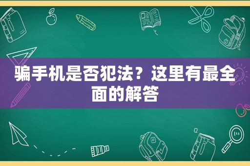 騙手機(jī)是否犯法？這里有最全面的解答