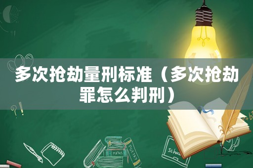 多次搶劫量刑標準（多次搶劫罪怎么判刑）