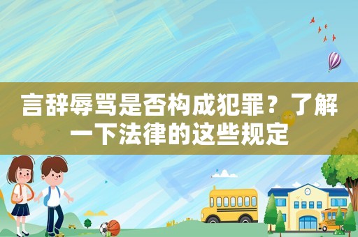 言辭辱罵是否構(gòu)成犯罪？了解一下法律的這些規(guī)定