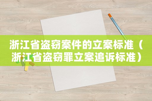 浙江省盜竊案件的立案標(biāo)準(zhǔn)（浙江省盜竊罪立案追訴標(biāo)準(zhǔn)）